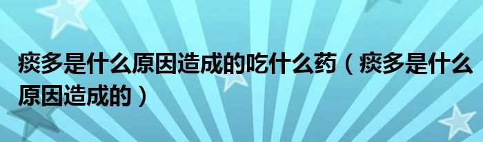 痰多是什么原因造成的吃什么藥（痰多是什么原因造成的）