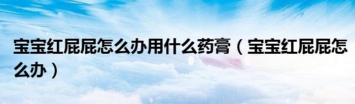 寶寶紅屁屁怎么辦用什么藥膏（寶寶紅屁屁怎么辦）