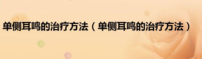 單側(cè)耳鳴的治療方法（單側(cè)耳鳴的治療方法）