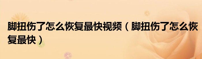 腳扭傷了怎么恢復(fù)最快視頻（腳扭傷了怎么恢復(fù)最快）