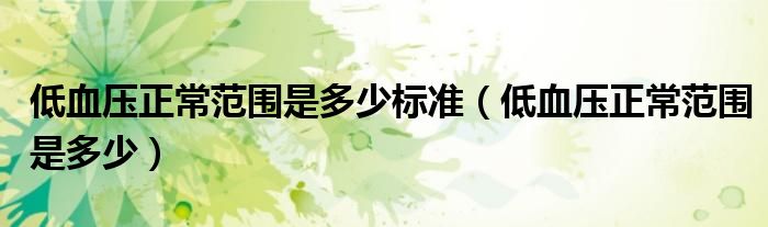低血壓正常范圍是多少標(biāo)準(zhǔn)（低血壓正常范圍是多少）