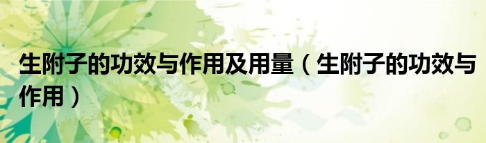 生附子的功效與作用及用量（生附子的功效與作用）