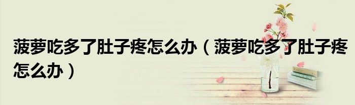 菠蘿吃多了肚子疼怎么辦（菠蘿吃多了肚子疼怎么辦）