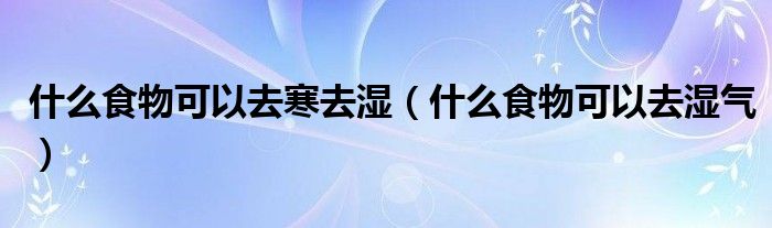 什么食物可以去寒去濕（什么食物可以去濕氣）