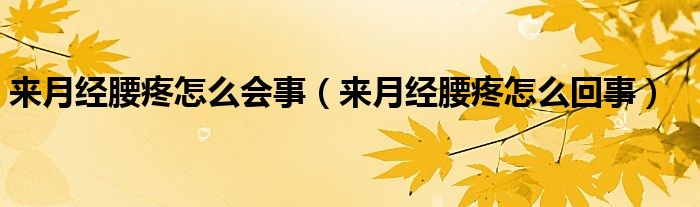 來月經(jīng)腰疼怎么會事（來月經(jīng)腰疼怎么回事）