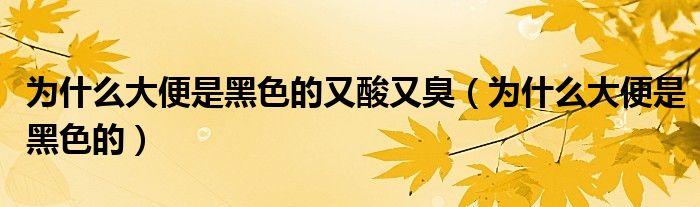為什么大便是黑色的又酸又臭（為什么大便是黑色的）