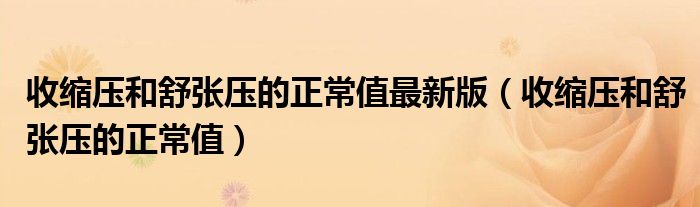 收縮壓和舒張壓的正常值最新版（收縮壓和舒張壓的正常值）