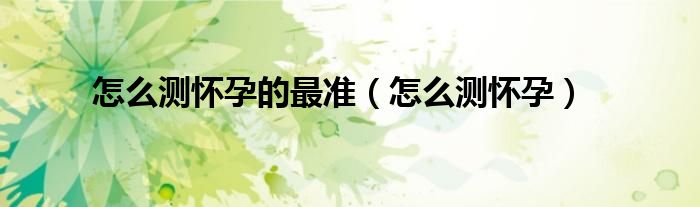 怎么測懷孕的最準(zhǔn)（怎么測懷孕）