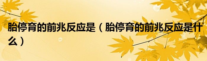 胎停育的前兆反應(yīng)是（胎停育的前兆反應(yīng)是什么）