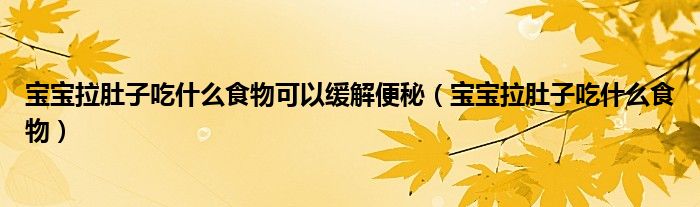 寶寶拉肚子吃什么食物可以緩解便秘（寶寶拉肚子吃什么食物）