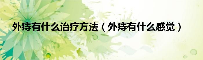 外痔有什么治療方法（外痔有什么感覺）
