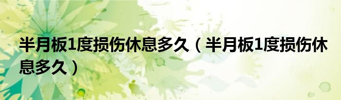 半月板1度損傷休息多久（半月板1度損傷休息多久）