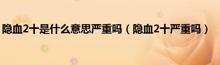 隱血2十是什么意思嚴(yán)重嗎（隱血2十嚴(yán)重嗎）
