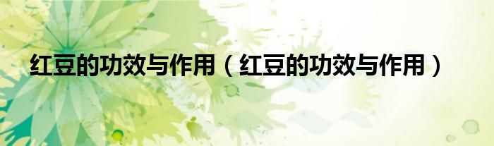 紅豆的功效與作用（紅豆的功效與作用）