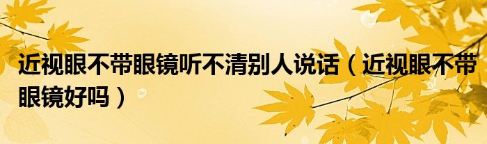 近視眼不帶眼鏡聽不清別人說話（近視眼不帶眼鏡好嗎）