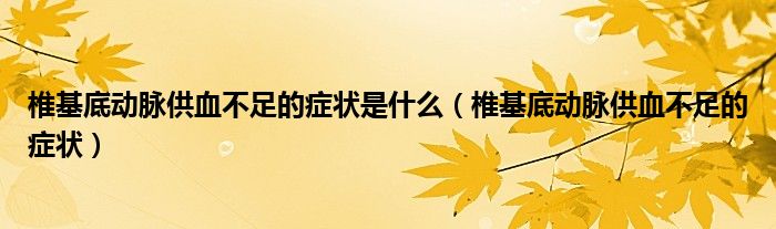 椎基底動脈供血不足的癥狀是什么（椎基底動脈供血不足的癥狀）