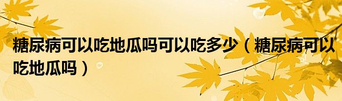 糖尿病可以吃地瓜嗎可以吃多少（糖尿病可以吃地瓜嗎）