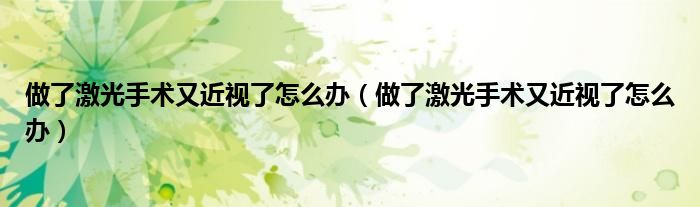 做了激光手術(shù)又近視了怎么辦（做了激光手術(shù)又近視了怎么辦）