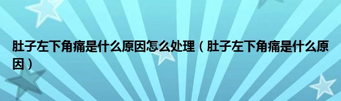 肚子左下角痛是什么原因怎么處理（肚子左下角痛是什么原因）