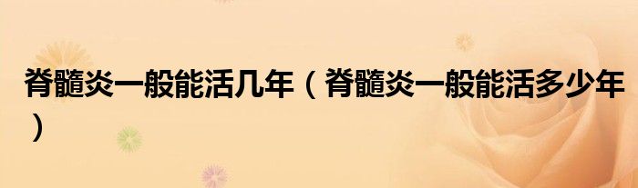 脊髓炎一般能活幾年（脊髓炎一般能活多少年）