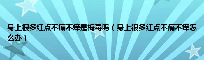 身上很多紅點(diǎn)不痛不癢是梅毒嗎(身上很多紅點(diǎn)不痛不癢怎么辦)