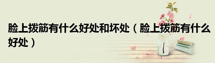 臉上撥筋有什么好處和壞處（臉上撥筋有什么好處）