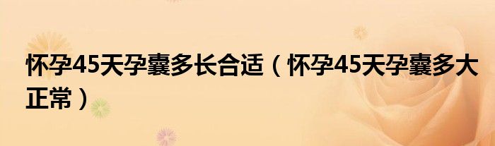 懷孕45天孕囊多長(zhǎng)合適（懷孕45天孕囊多大正常）
