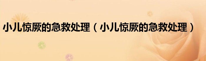 小兒驚厥的急救處理（小兒驚厥的急救處理）