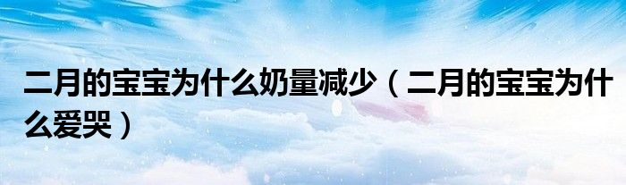 二月的寶寶為什么奶量減少（二月的寶寶為什么愛哭）
