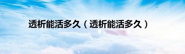 透析能活多久（透析能活多久）