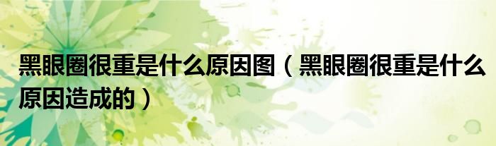 黑眼圈很重是什么原因圖（黑眼圈很重是什么原因造成的）
