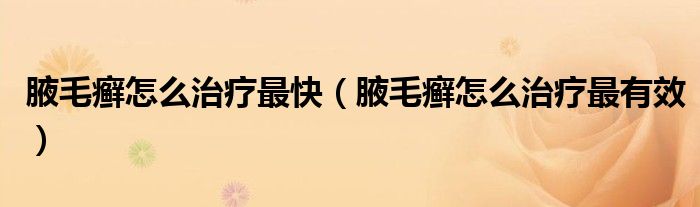 腋毛癬怎么治療最快（腋毛癬怎么治療最有效）