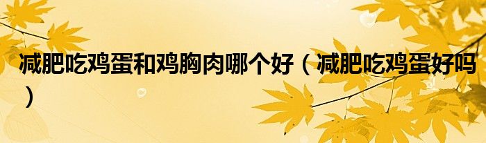 減肥吃雞蛋和雞胸肉哪個(gè)好（減肥吃雞蛋好嗎）
