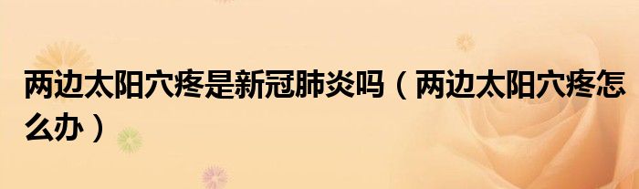 兩邊太陽(yáng)穴疼是新冠肺炎嗎（兩邊太陽(yáng)穴疼怎么辦）