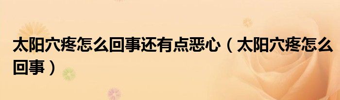 太陽穴疼怎么回事還有點(diǎn)惡心（太陽穴疼怎么回事）