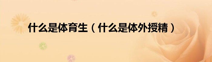 什么是體育生（什么是體外授精）