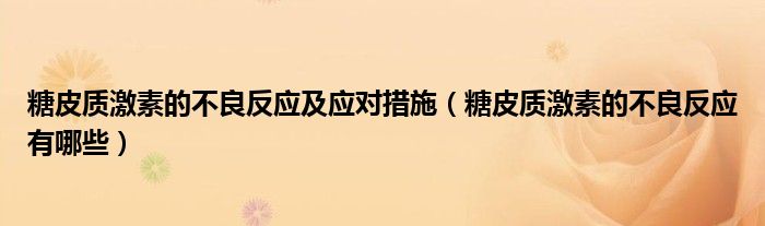糖皮質(zhì)激素的不良反應(yīng)及應(yīng)對措施（糖皮質(zhì)激素的不良反應(yīng)有哪些）
