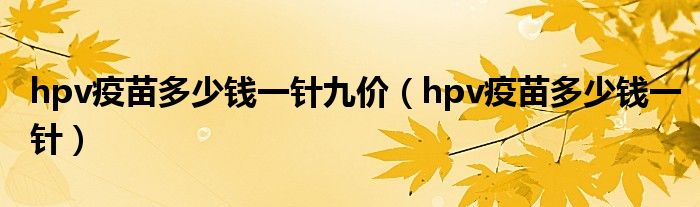 hpv疫苗多少錢一針九價（hpv疫苗多少錢一針）