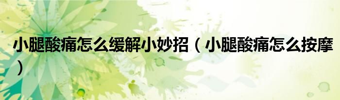 小腿酸痛怎么緩解小妙招（小腿酸痛怎么按摩）