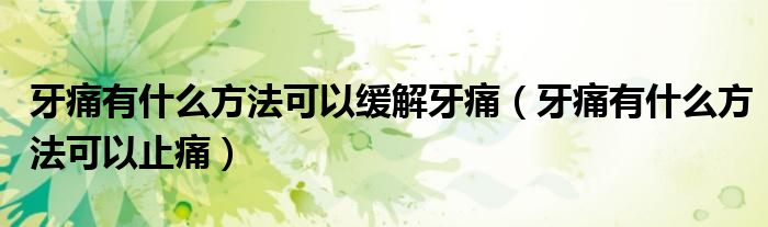 牙痛有什么方法可以緩解牙痛（牙痛有什么方法可以止痛）