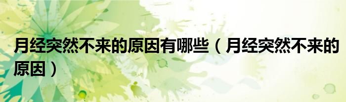 月經(jīng)突然不來(lái)的原因有哪些（月經(jīng)突然不來(lái)的原因）