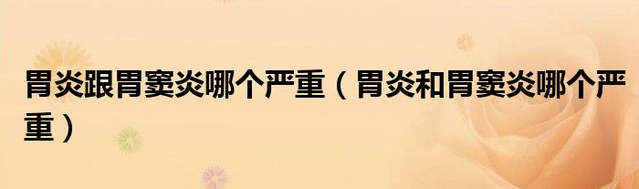 胃炎跟胃竇炎哪個(gè)嚴(yán)重（胃炎和胃竇炎哪個(gè)嚴(yán)重）