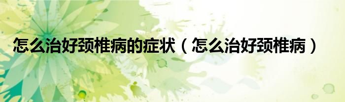 怎么治好頸椎病的癥狀（怎么治好頸椎?。?class='thumb lazy' /></a>
		    <header>
		<h2><a  href=