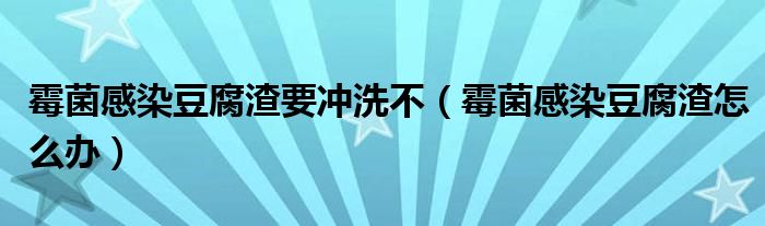 霉菌感染豆腐渣要沖洗不（霉菌感染豆腐渣怎么辦）