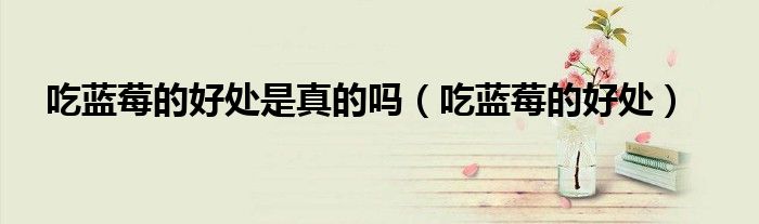 吃藍(lán)莓的好處是真的嗎（吃藍(lán)莓的好處）