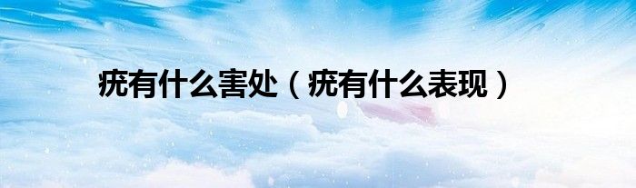 疣有什么害處（疣有什么表現(xiàn)）