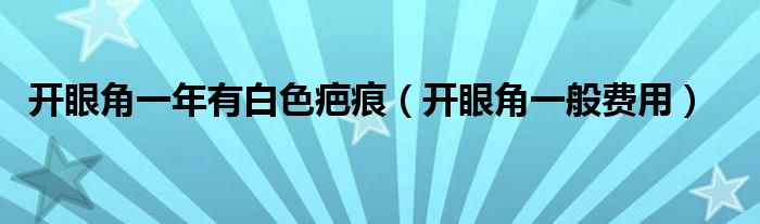 開眼角一年有白色疤痕（開眼角一般費(fèi)用）