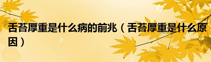 舌苔厚重是什么病的前兆（舌苔厚重是什么原因）