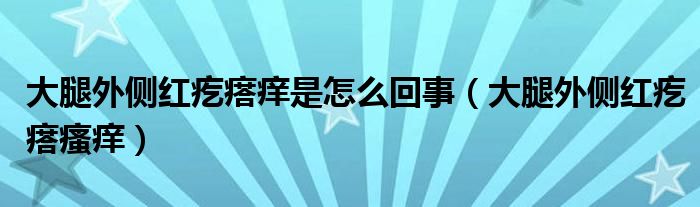 大腿外側(cè)紅疙瘩癢是怎么回事（大腿外側(cè)紅疙瘩瘙癢）