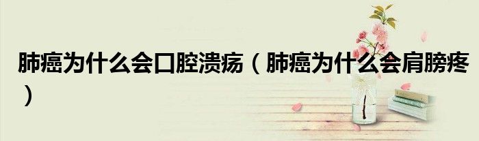 肺癌為什么會口腔潰瘍（肺癌為什么會肩膀疼）